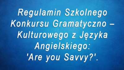 Regulamin Szkolnego Konkursu Gramatyczno &ndash; Kulturowego z Języka Angielskiego:'Are you Savvy?'.